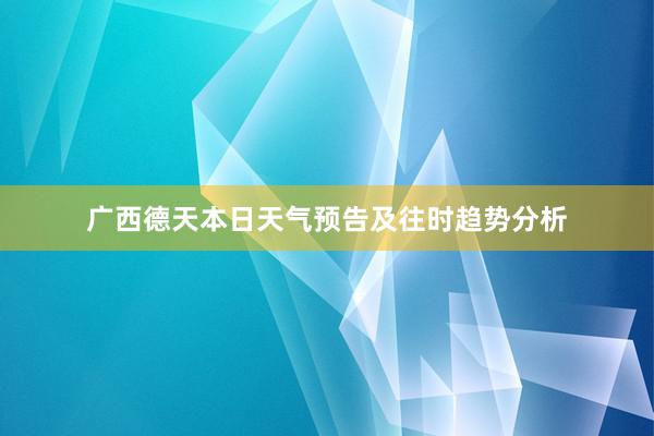 广西德天本日天气预告及往时趋势分析