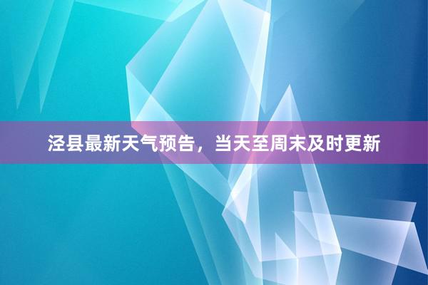 泾县最新天气预告，当天至周末及时更新